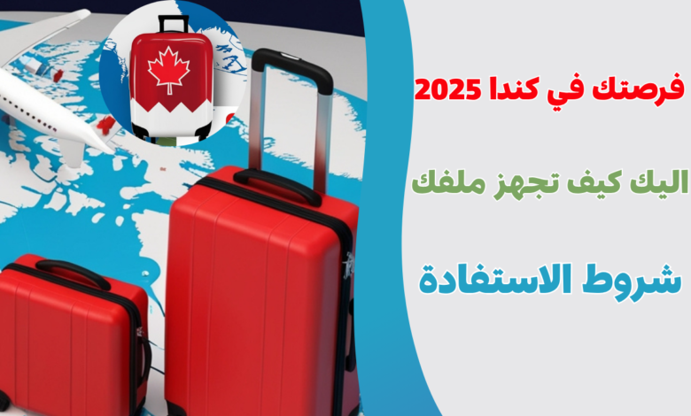 فرصتك في كندا 2025: خطة الـ 1.5 مليون مهاجر تفتح أبواب العمل والدراسة